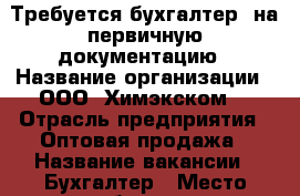 Требуется бухгалтер  на первичную документацию › Название организации ­ ООО “Химэкском“ › Отрасль предприятия ­ Оптовая продажа › Название вакансии ­ Бухгалтер › Место работы ­ г. Симферополь, ул. Крымской правды,8А › Минимальный оклад ­ 15 000 - Крым, Симферополь Работа » Вакансии   